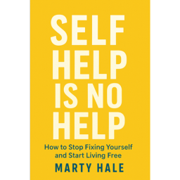 SELF HELP IS NO HELP: How To Stop Fixing Yourself And Start Living Free